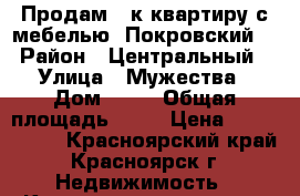 Продам 1-к квартиру с мебелью “Покровский“ › Район ­ Центральный › Улица ­ Мужества › Дом ­ 16 › Общая площадь ­ 41 › Цена ­ 2 500 000 - Красноярский край, Красноярск г. Недвижимость » Квартиры продажа   . Красноярский край,Красноярск г.